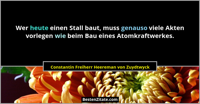 Wer heute einen Stall baut, muss genauso viele Akten vorlegen wie beim Bau eines Atomkraftwerkes.... - Constantin Freiherr Heereman von Zuydtwyck