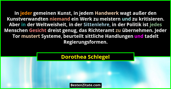 In jeder gemeinen Kunst, in jedem Handwerk wagt außer den Kunstverwandten niemand ein Werk zu meistern und zu kritisieren. Aber in... - Dorothea Schlegel