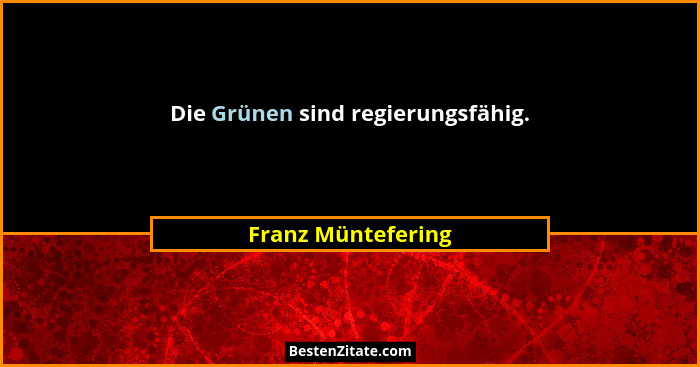 Die Grünen sind regierungsfähig.... - Franz Müntefering