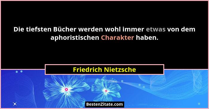 Die tiefsten Bücher werden wohl immer etwas von dem aphoristischen Charakter haben.... - Friedrich Nietzsche
