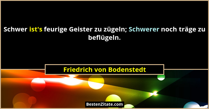 Schwer ist's feurige Geister zu zügeln; Schwerer noch träge zu beflügeln.... - Friedrich von Bodenstedt