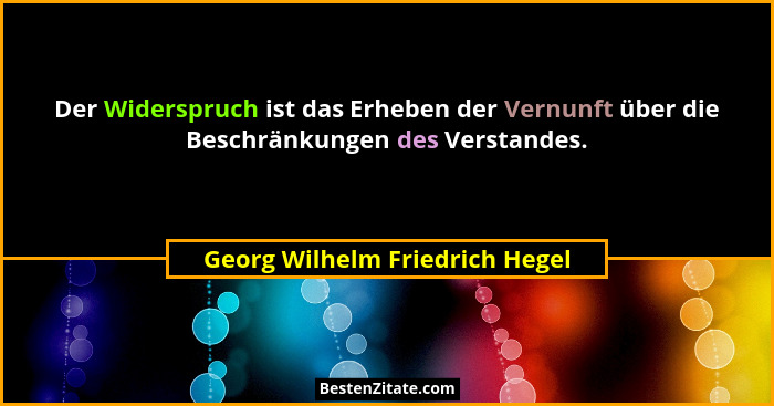 Der Widerspruch ist das Erheben der Vernunft über die Beschränkungen des Verstandes.... - Georg Wilhelm Friedrich Hegel