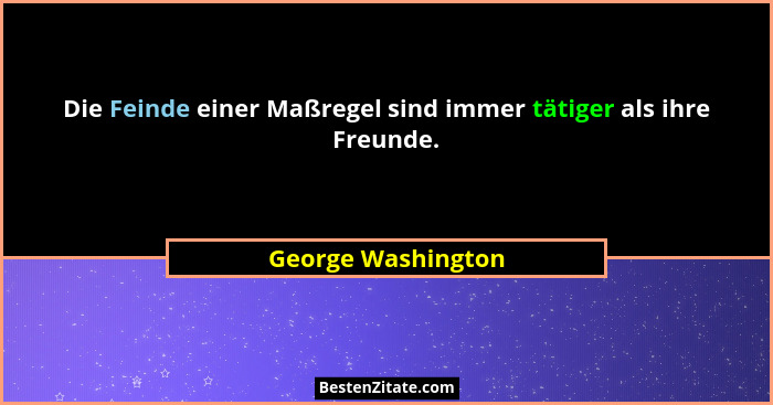 Die Feinde einer Maßregel sind immer tätiger als ihre Freunde.... - George Washington