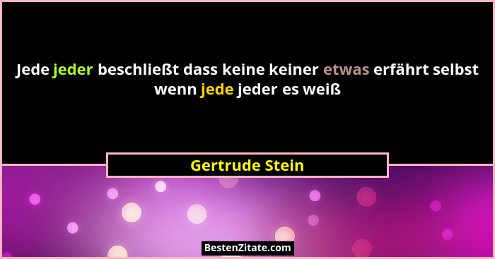 Jede jeder beschließt dass keine keiner etwas erfährt selbst wenn jede jeder es weiß... - Gertrude Stein