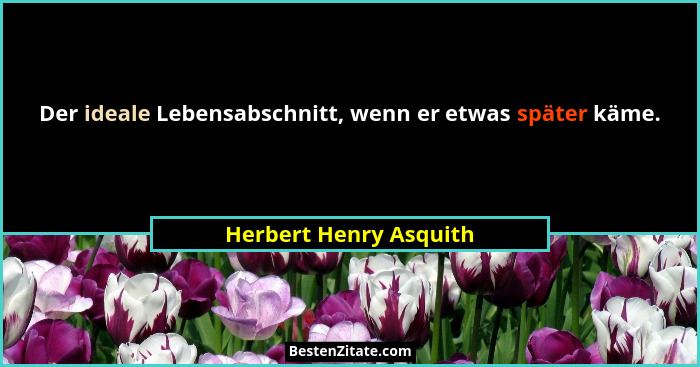 Der ideale Lebensabschnitt, wenn er etwas später käme.... - Herbert Henry Asquith