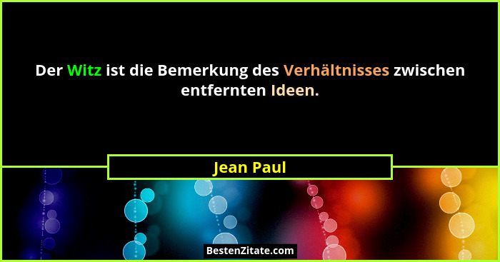 Der Witz ist die Bemerkung des Verhältnisses zwischen entfernten Ideen.... - Jean Paul
