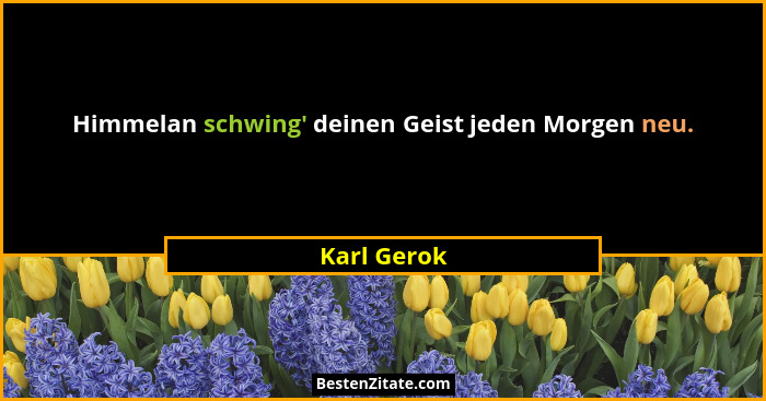 Himmelan schwing' deinen Geist jeden Morgen neu.... - Karl Gerok