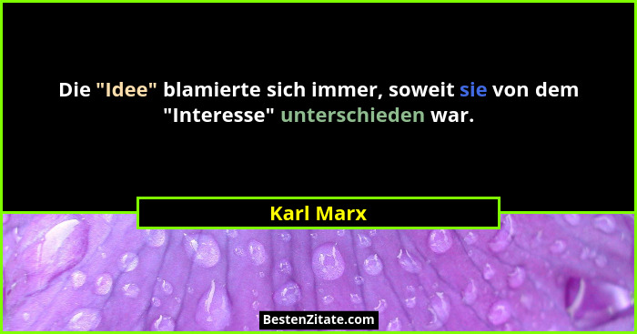 Die "Idee" blamierte sich immer, soweit sie von dem "Interesse" unterschieden war.... - Karl Marx