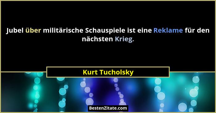 Jubel über militärische Schauspiele ist eine Reklame für den nächsten Krieg.... - Kurt Tucholsky