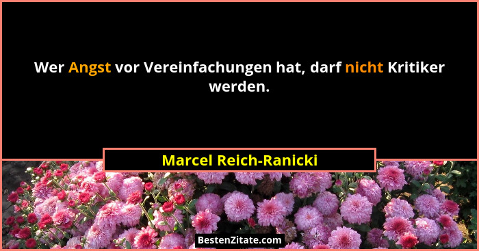 Wer Angst vor Vereinfachungen hat, darf nicht Kritiker werden.... - Marcel Reich-Ranicki