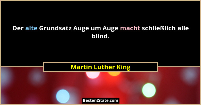 Der alte Grundsatz Auge um Auge macht schließlich alle blind.... - Martin Luther King