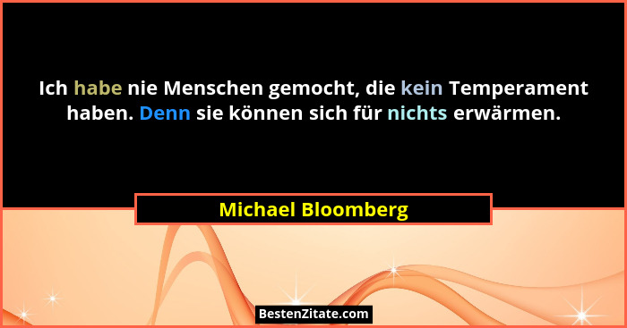 Ich habe nie Menschen gemocht, die kein Temperament haben. Denn sie können sich für nichts erwärmen.... - Michael Bloomberg