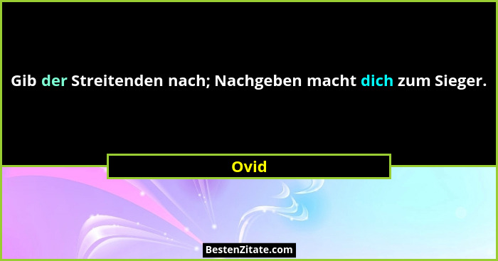 Gib der Streitenden nach; Nachgeben macht dich zum Sieger.... - Ovid