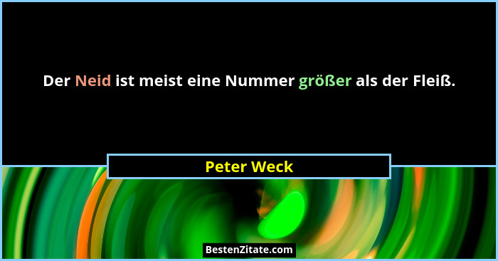 Der Neid ist meist eine Nummer größer als der Fleiß.... - Peter Weck
