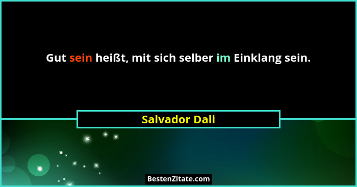 Gut sein heißt, mit sich selber im Einklang sein.... - Salvador Dali