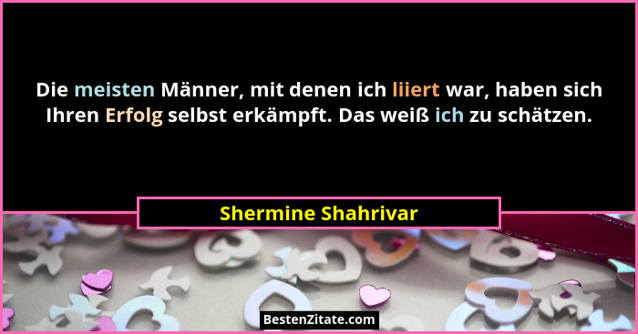Die meisten Männer, mit denen ich liiert war, haben sich Ihren Erfolg selbst erkämpft. Das weiß ich zu schätzen.... - Shermine Shahrivar