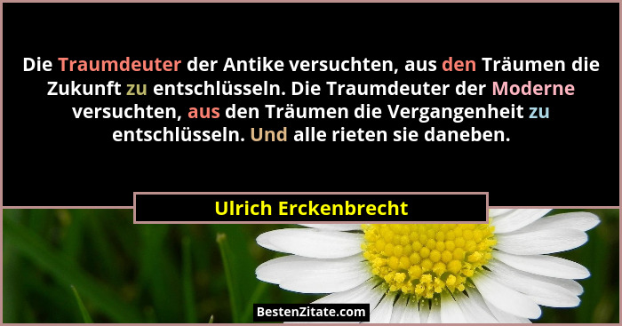 Die Traumdeuter der Antike versuchten, aus den Träumen die Zukunft zu entschlüsseln. Die Traumdeuter der Moderne versuchten, aus... - Ulrich Erckenbrecht