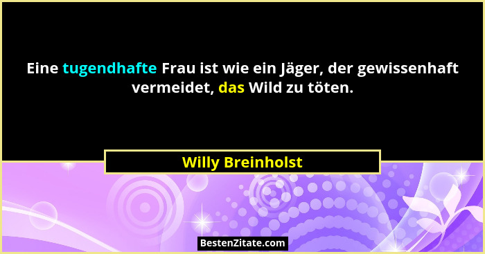 Eine tugendhafte Frau ist wie ein Jäger, der gewissenhaft vermeidet, das Wild zu töten.... - Willy Breinholst