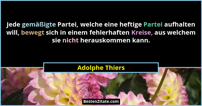 Jede gemäßigte Partei, welche eine heftige Partei aufhalten will, bewegt sich in einem fehlerhaften Kreise, aus welchem sie nicht her... - Adolphe Thiers