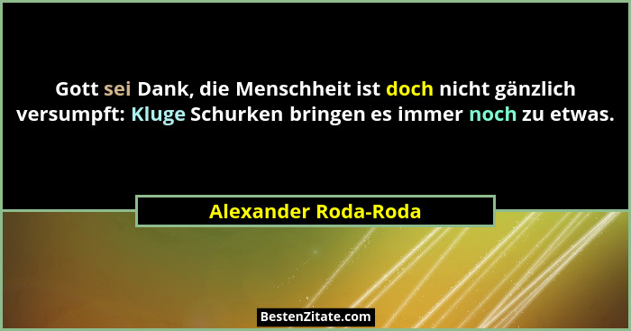 Gott sei Dank, die Menschheit ist doch nicht gänzlich versumpft: Kluge Schurken bringen es immer noch zu etwas.... - Alexander Roda-Roda