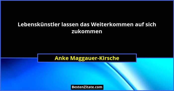 Lebenskünstler lassen das Weiterkommen auf sich zukommen... - Anke Maggauer-Kirsche