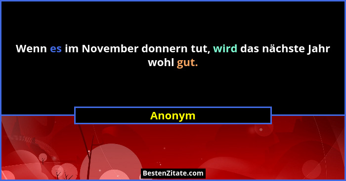 Wenn es im November donnern tut, wird das nächste Jahr wohl gut.... - Anonym