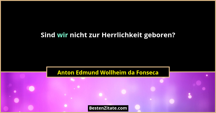 Sind wir nicht zur Herrlichkeit geboren?... - Anton Edmund Wollheim da Fonseca