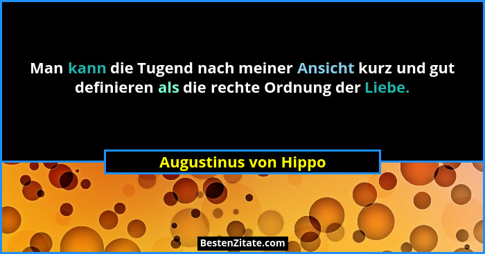 Man kann die Tugend nach meiner Ansicht kurz und gut definieren als die rechte Ordnung der Liebe.... - Augustinus von Hippo
