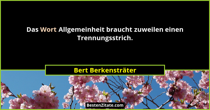 Das Wort Allgemeinheit braucht zuweilen einen Trennungsstrich.... - Bert Berkensträter