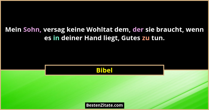 Mein Sohn, versag keine Wohltat dem, der sie braucht, wenn es in deiner Hand liegt, Gutes zu tun.... - Bibel