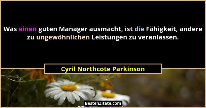 Was einen guten Manager ausmacht, ist die Fähigkeit, andere zu ungewöhnlichen Leistungen zu veranlassen.... - Cyril Northcote Parkinson