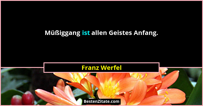 Müßiggang ist allen Geistes Anfang.... - Franz Werfel
