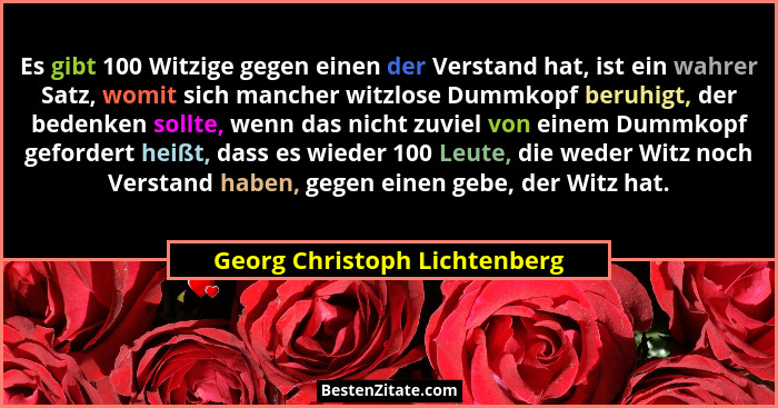 Es gibt 100 Witzige gegen einen der Verstand hat, ist ein wahrer Satz, womit sich mancher witzlose Dummkopf beruhigt, de... - Georg Christoph Lichtenberg