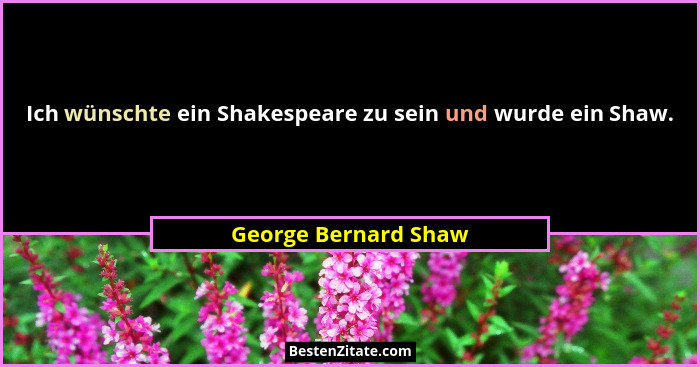 Ich wünschte ein Shakespeare zu sein und wurde ein Shaw.... - George Bernard Shaw