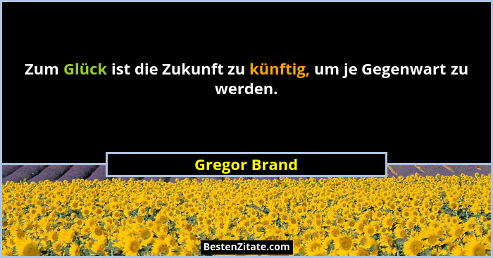 Zum Glück ist die Zukunft zu künftig, um je Gegenwart zu werden.... - Gregor Brand