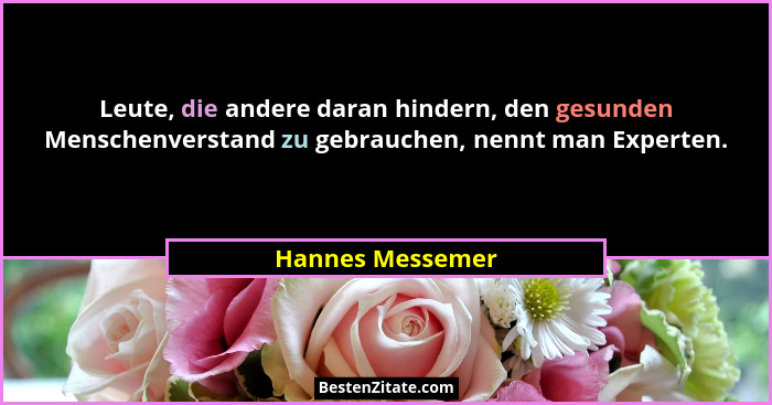 Leute, die andere daran hindern, den gesunden Menschenverstand zu gebrauchen, nennt man Experten.... - Hannes Messemer