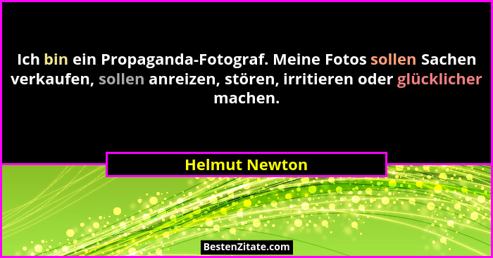 Ich bin ein Propaganda-Fotograf. Meine Fotos sollen Sachen verkaufen, sollen anreizen, stören, irritieren oder glücklicher machen.... - Helmut Newton