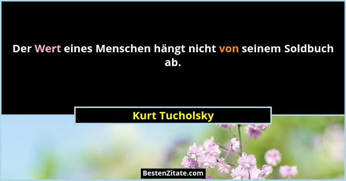 Der Wert eines Menschen hängt nicht von seinem Soldbuch ab.... - Kurt Tucholsky