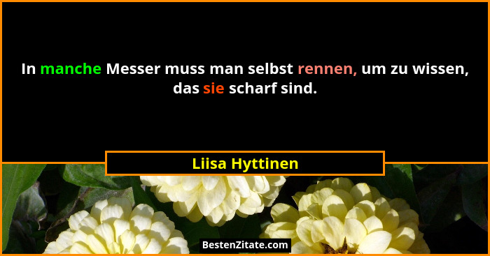 In manche Messer muss man selbst rennen, um zu wissen, das sie scharf sind.... - Liisa Hyttinen