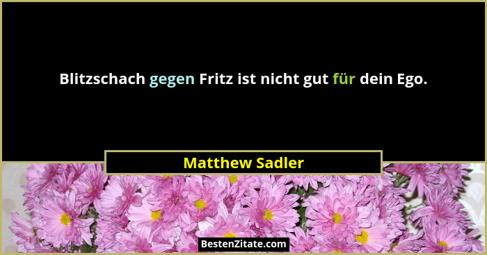 Blitzschach gegen Fritz ist nicht gut für dein Ego.... - Matthew Sadler