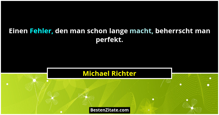 Einen Fehler, den man schon lange macht, beherrscht man perfekt.... - Michael Richter