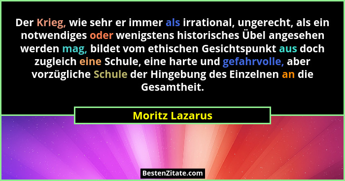 Der Krieg, wie sehr er immer als irrational, ungerecht, als ein notwendiges oder wenigstens historisches Übel angesehen werden mag, b... - Moritz Lazarus