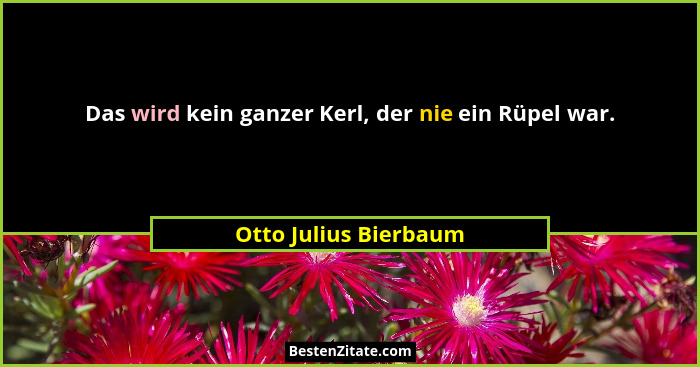 Das wird kein ganzer Kerl, der nie ein Rüpel war.... - Otto Julius Bierbaum