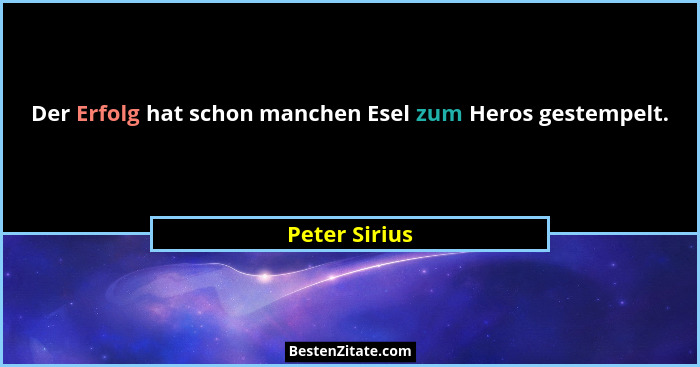 Der Erfolg hat schon manchen Esel zum Heros gestempelt.... - Peter Sirius