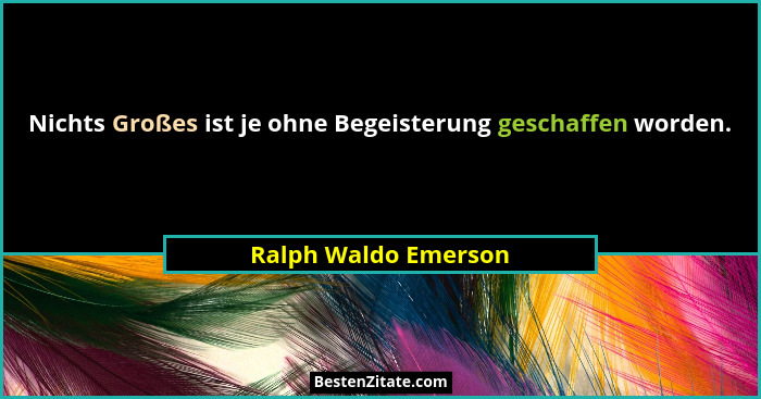 Nichts Großes ist je ohne Begeisterung geschaffen worden.... - Ralph Waldo Emerson
