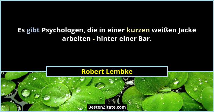 Es gibt Psychologen, die in einer kurzen weißen Jacke arbeiten - hinter einer Bar.... - Robert Lembke