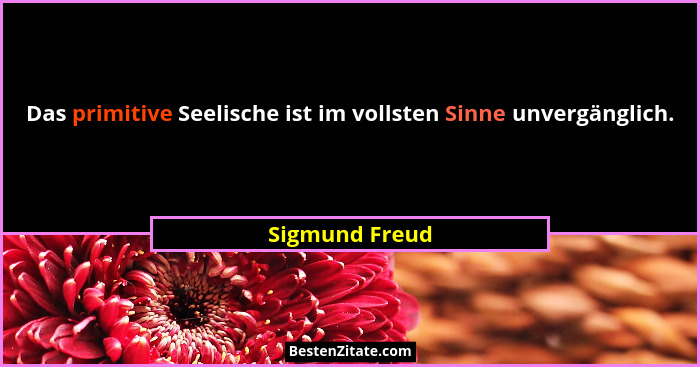 Das primitive Seelische ist im vollsten Sinne unvergänglich.... - Sigmund Freud