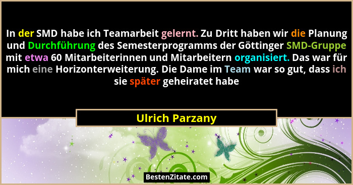 In der SMD habe ich Teamarbeit gelernt. Zu Dritt haben wir die Planung und Durchführung des Semesterprogramms der Göttinger SMD-Grupp... - Ulrich Parzany