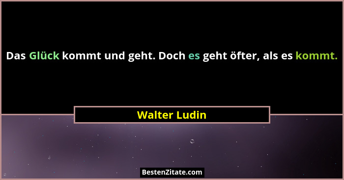 Das Glück kommt und geht. Doch es geht öfter, als es kommt.... - Walter Ludin