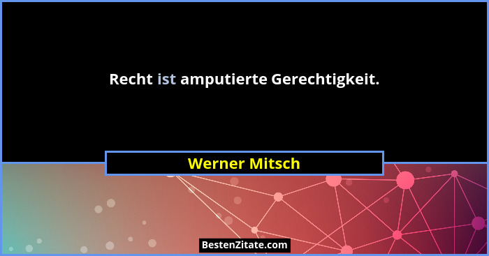 Recht ist amputierte Gerechtigkeit.... - Werner Mitsch